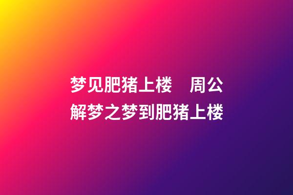 梦见肥猪上楼　周公解梦之梦到肥猪上楼